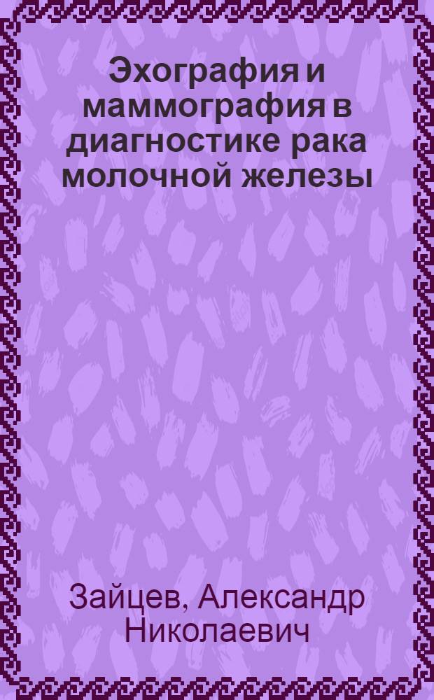 Эхография и маммография в диагностике рака молочной железы : Автореф. дис. на соиск. учен. степ. к.м.н. : Спец. 14.00.19
