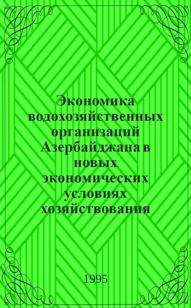 Экономика водохозяйственных организаций Азербайджана в новых экономических условиях хозяйствования : Автореф. дис. на соиск. учен. степ. к.э.н. : Спец. 08.00.05