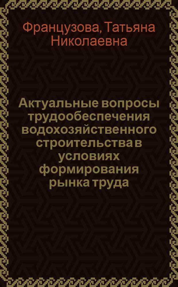 Актуальные вопросы трудообеспечения водохозяйственного строительства в условиях формирования рынка труда : Автореф. дис. на соиск. учен. степ. к.э.н. : Спец. 08.00.05
