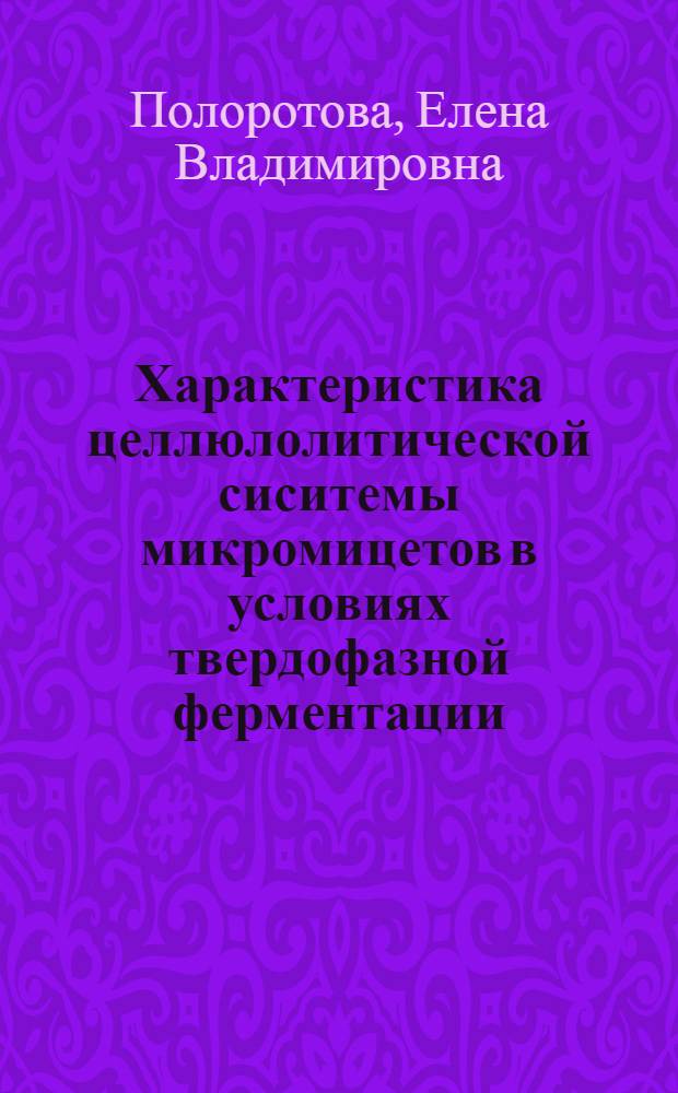 Характеристика целлюлолитической сиситемы микромицетов в условиях твердофазной ферментации : Автореф. дис. на соиск. учен. степ. к.б.н. : Спец. 03.00.04