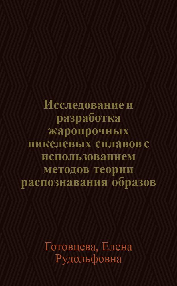 Исследование и разработка жаропрочных никелевых сплавов с использованием методов теории распознавания образов : Автореф. дис. на соиск. учен. степ. к.т.н. : Спец. 05.16.04