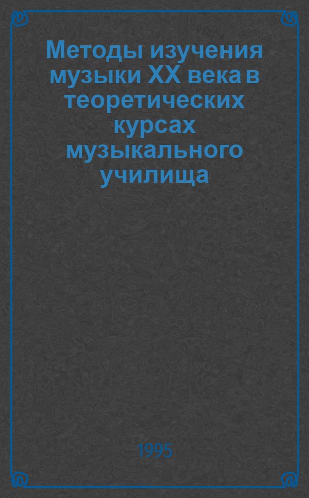 Методы изучения музыки ХХ века в теоретических курсах музыкального училища :(Исполнител. спец.) : Автореф. дис. на соиск. учен. степ. к.п.н. : Спец. 13.00.02