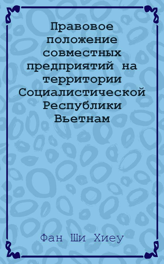 Правовое положение совместных предприятий на территории Социалистической Республики Вьетнам : Автореф. дис. на соиск. учен. степ. к.ю.н. : Спец. 12.00.03