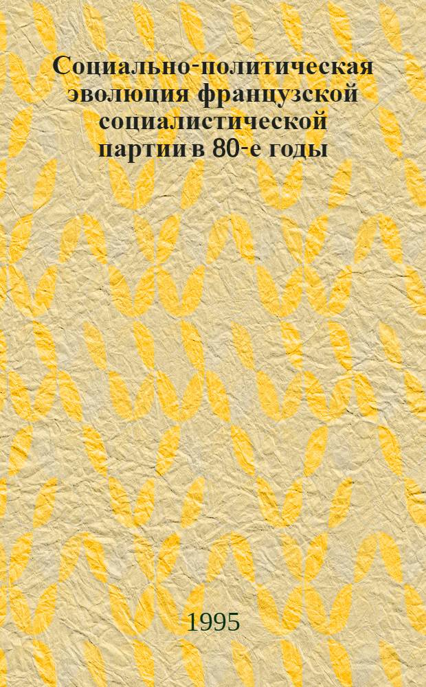 Социально-политическая эволюция французской социалистической партии в 80-е годы : Автореф. дис. на соиск. учен. степ. к.полит.н. : Спец. 23.00.02