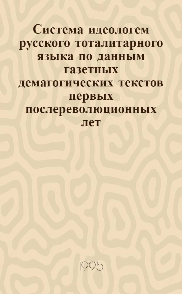 Система идеологем русского тоталитарного языка по данным газетных демагогических текстов первых послереволюционных лет : Автореф. дис. на соиск. учен. степ. к.филол.н. : Спец. 10.02.01