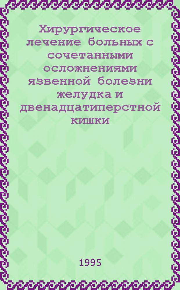Хирургическое лечение больных с сочетанными осложнениями язвенной болезни желудка и двенадцатиперстной кишки: (Клин. исслед.) : Автореф. дис. на соиск. учен. степ. д.м.н. : Спец. 14.00.27