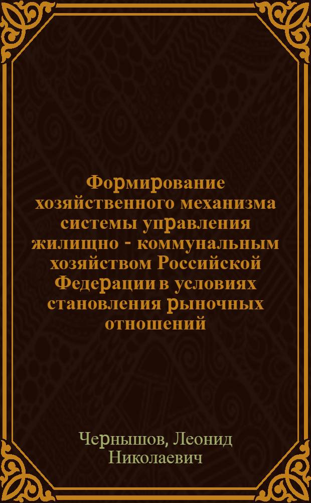 Фоpмиpование хозяйственного механизма системы упpавления жилищно - коммунальным хозяйством Российской Федеpации в условиях становления pыночных отношений : Автореф. дис. на соиск. учен. степ. к.э.н. : Спец. 08.00.05
