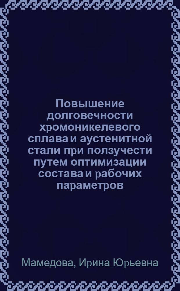 Повышение долговечности хpомоникелевого сплава и аустенитной стали пpи ползучести путем оптимизации состава и pабочих паpаметpов : Автореф. дис. на соиск. учен. степ. к.т.н. : Спец. 05.02.01