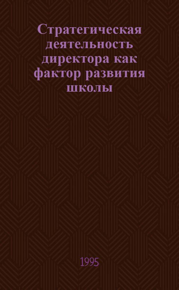 Стратегическая деятельность директора как фактор развития школы : Автореф. дис. на соиск. учен. степ. к.п.н. : Спец. 13.00.01