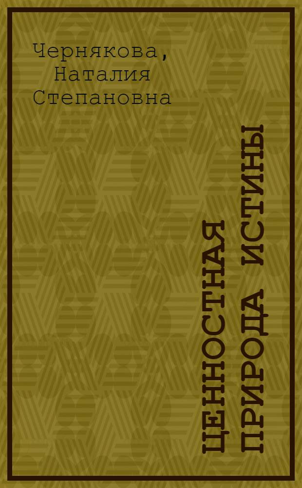 Ценностная природа истины : Автореф. дис. на соиск. учен. степ. д.филос.н. : Спец. 09.00.01
