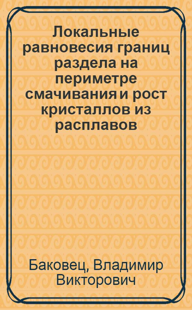 Локальные равновесия границ раздела на периметре смачивания и рост кристаллов из расплавов : Автореф. дис. на соиск. учен. степ. д.х.н. : Спец. 02.00.04