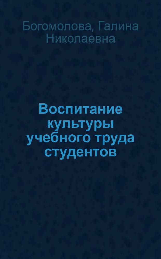 Воспитание культуры учебного труда студентов : Автореф. дис. на соиск. учен. степ. к.п.н. : Спец. 13.00.01