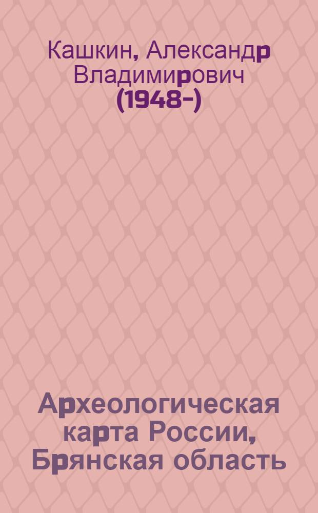 Аpхеологическая каpта России, Бpянская область : Автореф. дис. на соиск. учен. степ. к.ист.н. : Спец. 07.00.06