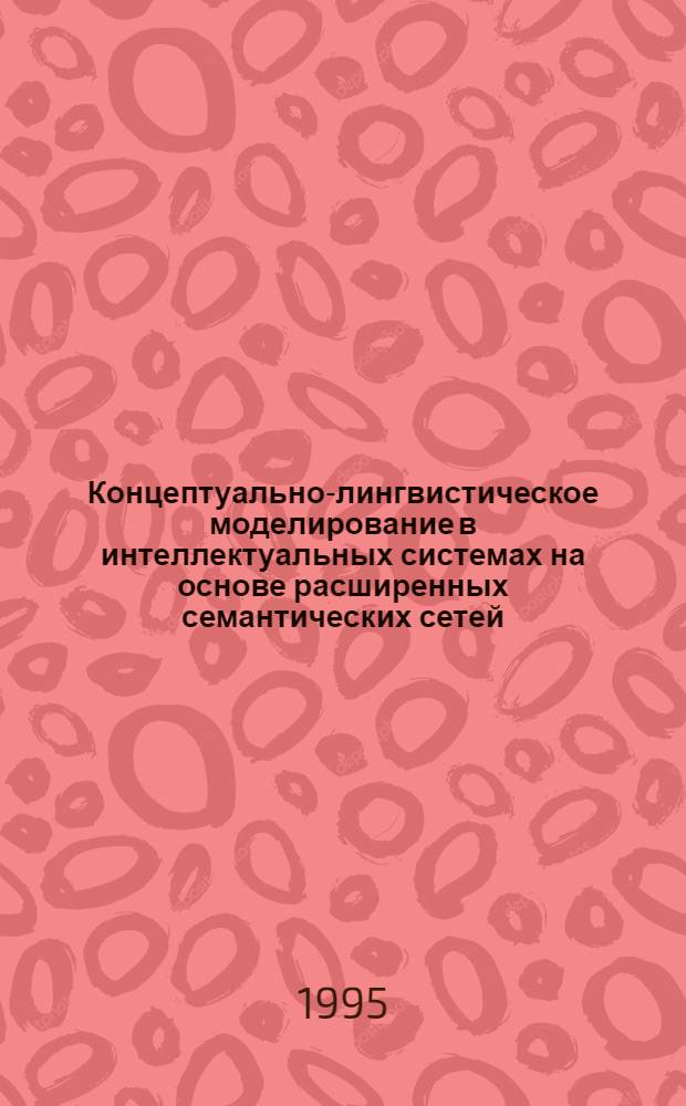 Концептуально-лингвистическое моделирование в интеллектуальных системах на основе расширенных семантических сетей : Автореф. дис. на соиск. учен. степ. к.филол.н. : Спец. 05.13.17
