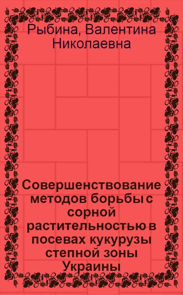 Совершенствование методов борьбы с сорной растительностью в посевах кукурузы степной зоны Украины : Автореф. дис. на соиск. учен. степ. к.с.-х.н. : Спец. 06.01.01