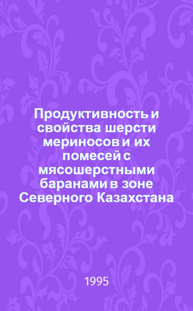 Продуктивность и свойства шерсти мериносов и их помесей с мясошерстными баранами в зоне Северного Казахстана : Автореф. дис. на соиск. учен. степ. к.с.-х.н. : Спец. 06.02.04