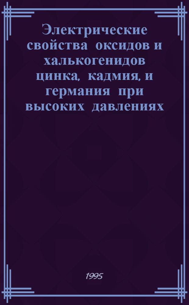 Электрические свойства оксидов и халькогенидов цинка, кадмия, и германия при высоких давлениях : Автореф. дис. на соиск. учен. степ. к.ф.-м.н. : Спец. 01.04.07