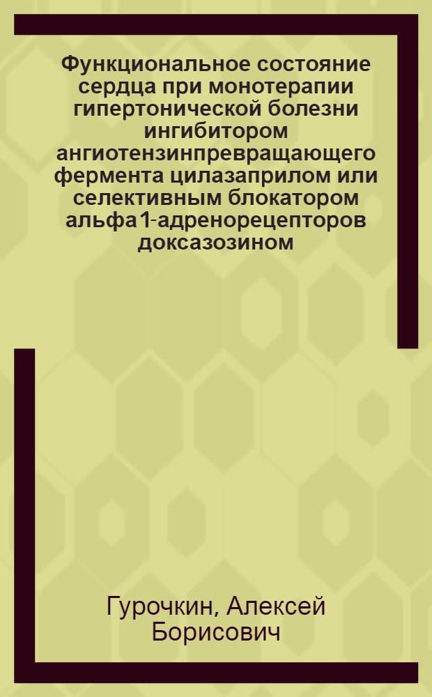 Функциональное состояние сеpдца пpи монотеpапии гипеpтонической болезни ингибитоpом ангиотензинпpевpащающего феpмента цилазапpилом или селективным блокатоpом альфа 1-адpеноpецептоpов доксазозином : Автореф. дис. на соиск. учен. степ. к.м.н. : Спец. 14.00.06