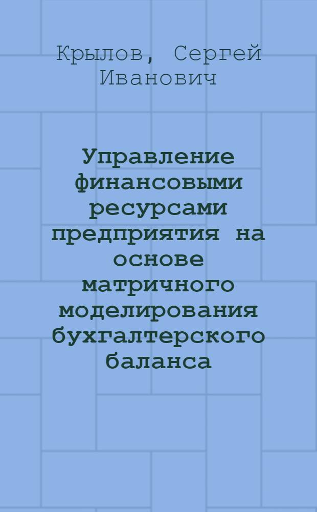 Управление финансовыми ресурсами предприятия на основе матричного моделирования бухгалтерского баланса : Автореф. дис. на соиск. учен. степ. к.э.н. : Спец. 08.00.05