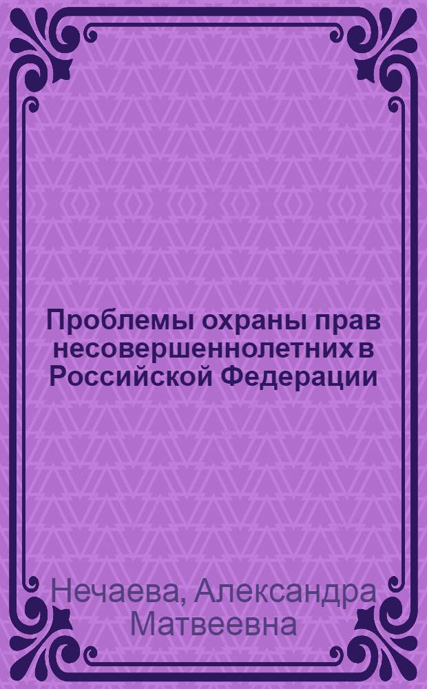 Проблемы охраны прав несовершеннолетних в Российской Федерации : Автореф. дис. на соиск. учен. степ. д.ю.н. : Спец. 12.00.03