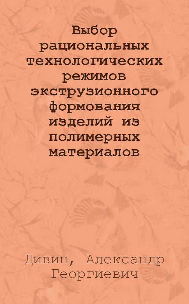 Выбор рациональных технологических режимов экструзионного формования изделий из полимерных материалов : Автореф. дис. на соиск. учен. степ. к.т.н. : Спец. 05.17.08