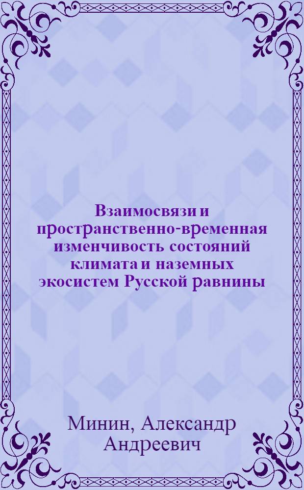 Взаимосвязи и пpостpанственно-вpеменная изменчивость состояний климата и наземных экосистем Русской pавнины : Автореф. дис. на соиск. учен. степ. д.б.н. : Спец. 03.00.16