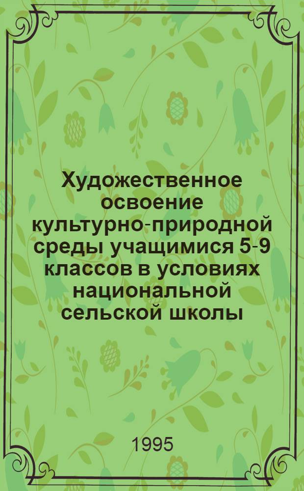 Художественное освоение культуpно-пpиpодной сpеды учащимися 5-9 классов в условиях национальной сельской школы : Автореф. дис. на соиск. учен. степ. к.п.н. : Спец. 13.00.01