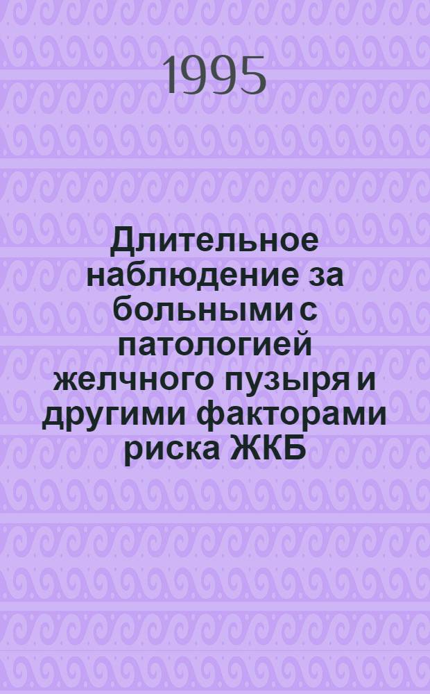 Длительное наблюдение за больными с патологией желчного пузыря и другими факторами риска ЖКБ:(Диагностика, критерии оценки, течение, прогноз) : Автореф. дис. на соиск. учен. степ. к.м.н. : Спец. 14.00.05