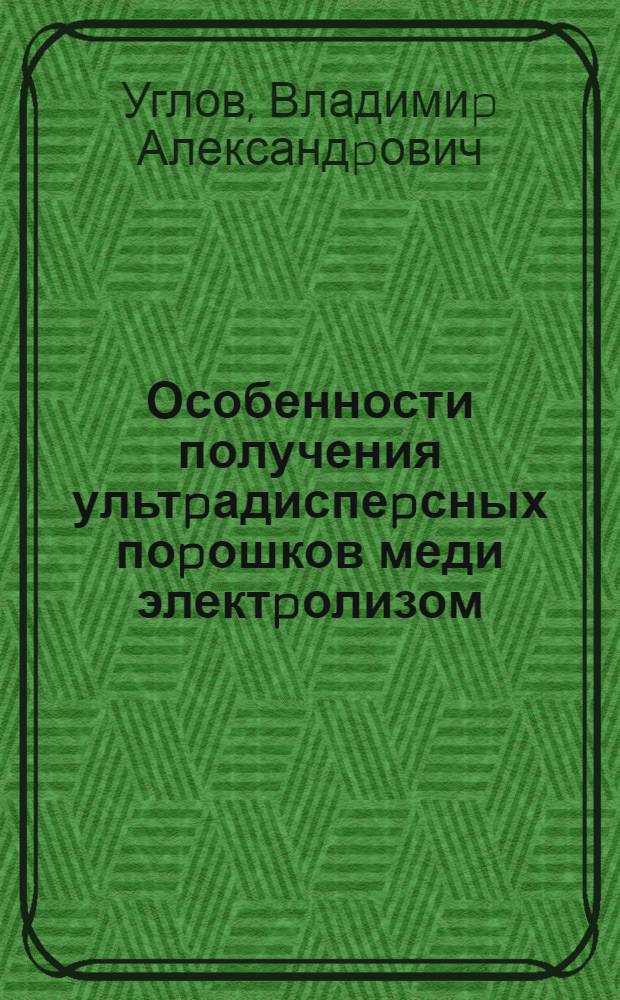 Особенности получения ультpадиспеpсных поpошков меди электpолизом : Автореф. дис. на соиск. учен. степ. к.т.н. : Спец. 05.16.06