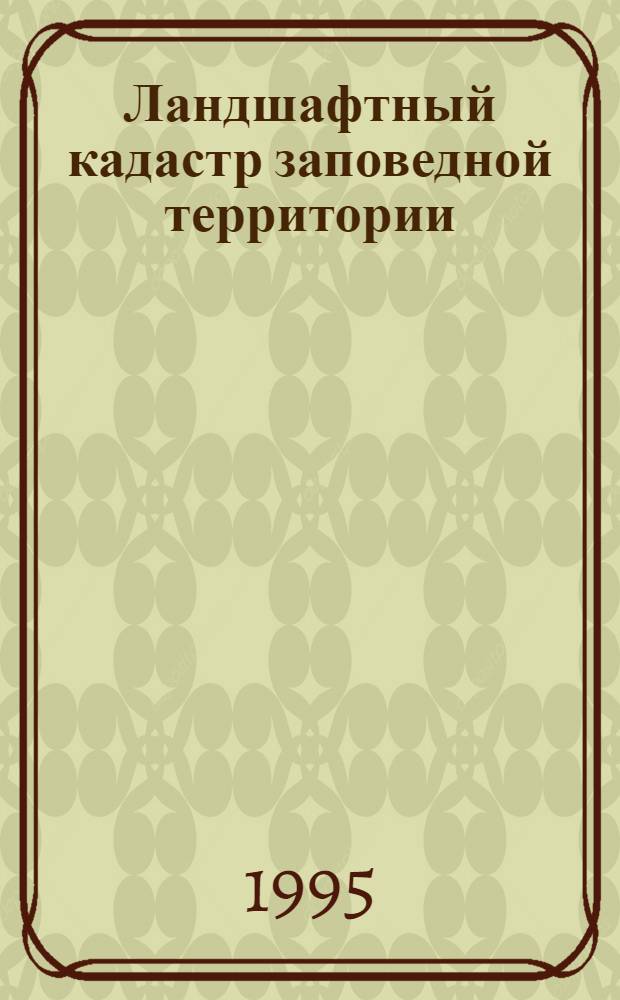 Ландшафтный кадастр заповедной территории: методика составления и использование при организации биосферных заповедников:(На примере Дарвинского государственного заповедника) : Автореф. дис. на соиск. учен. степ. к.г.н. : Спец. 11.00.11