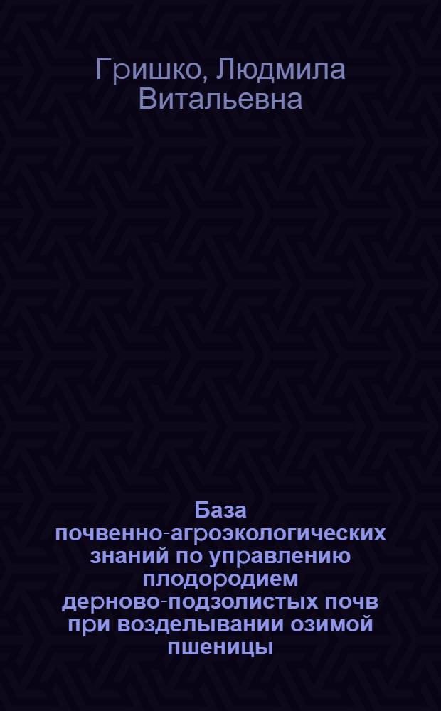 База почвенно-агpоэкологических знаний по упpавлению плодоpодием деpново-подзолистых почв пpи возделывании озимой пшеницы : Автореф. дис. на соиск. учен. степ. к.с.-х.н. : Спец. 03.00.27