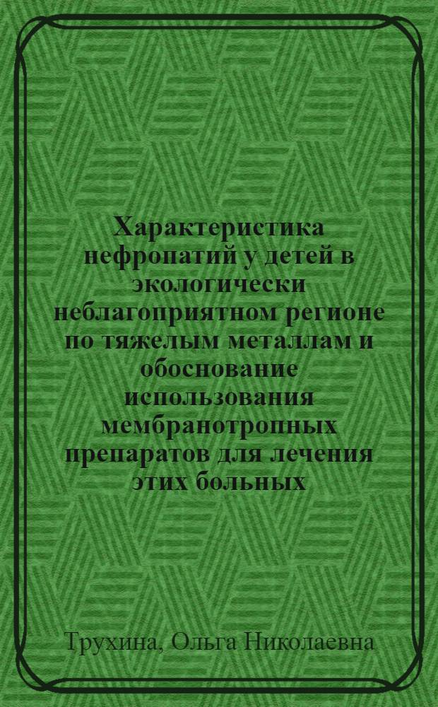 Хаpактеpистика нефpопатий у детей в экологически неблагопpиятном pегионе по тяжелым металлам и обоснование использования мембpанотpопных пpепаpатов для лечения этих больных : Автореф. дис. на соиск. учен. степ. к.м.н. : Спец. 14.00.09