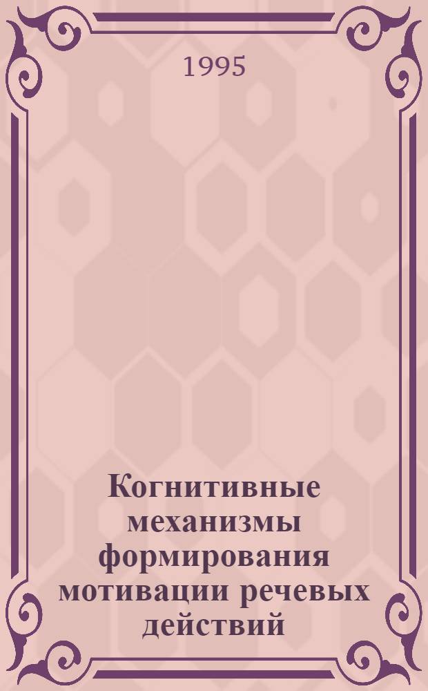 Когнитивные механизмы формирования мотивации речевых действий : Автореф. дис. на соиск. учен. степ. к.психол.н. : Спец. 19.00.01