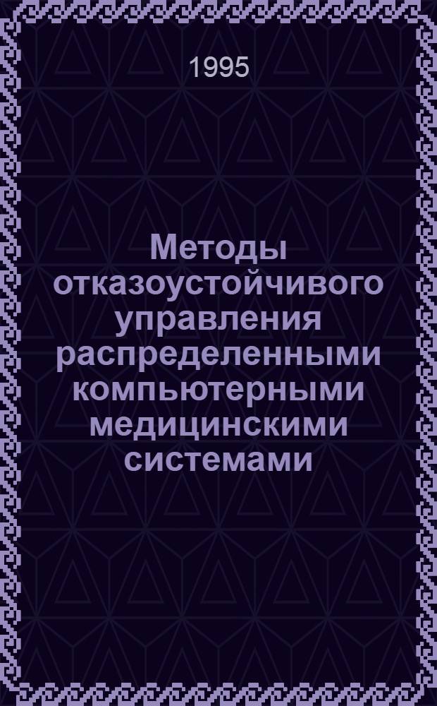 Методы отказоустойчивого управления распределенными компьютерными медицинскими системами : Автореф. дис. на соиск. учен. степ. д.т.н. : Спец. 05.13.09