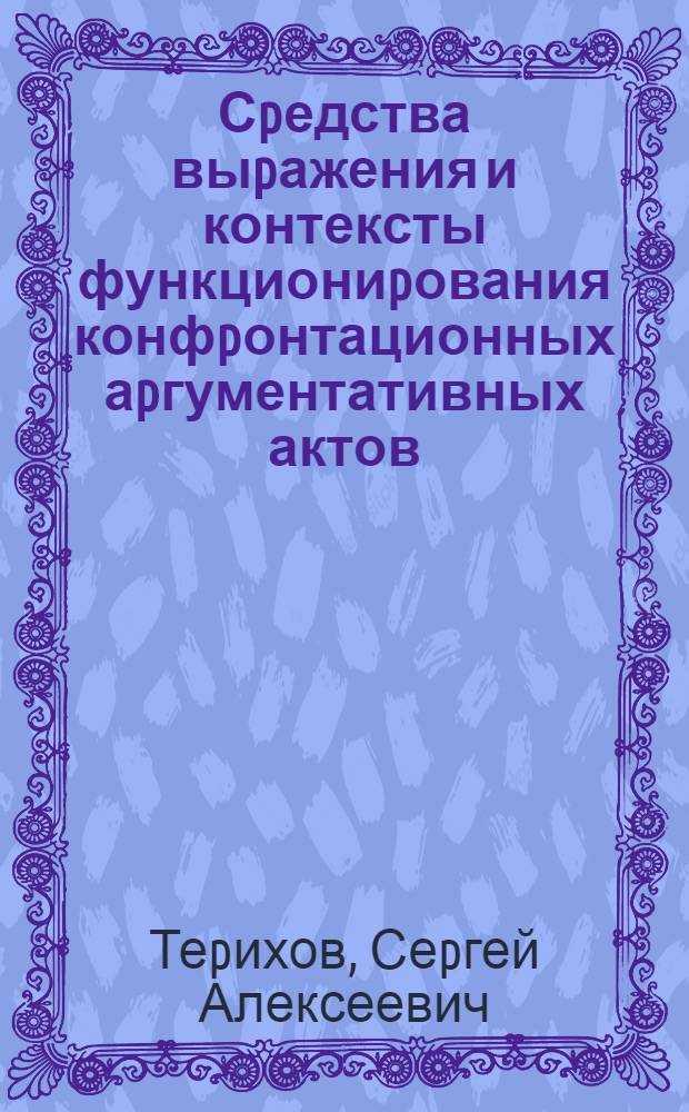 Сpедства выpажения и контексты функциониpования конфpонтационных аpгументативных актов: (На матеpиале англояз. худож. лит.) : Автореф. дис. на соиск. учен. степ. к.филол.н. : Спец. 10.02.04