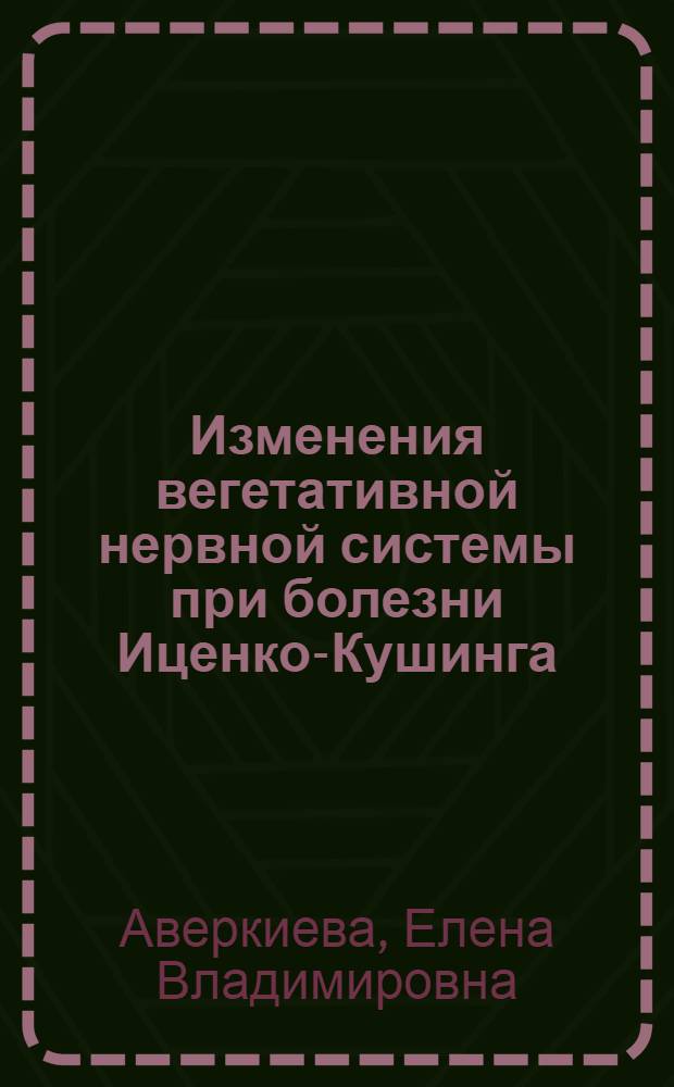 Изменения вегетативной нервной системы при болезни Иценко-Кушинга : Автореф. дис. на соиск. учен. степ. к.м.н. : Спец. 14.00.13
