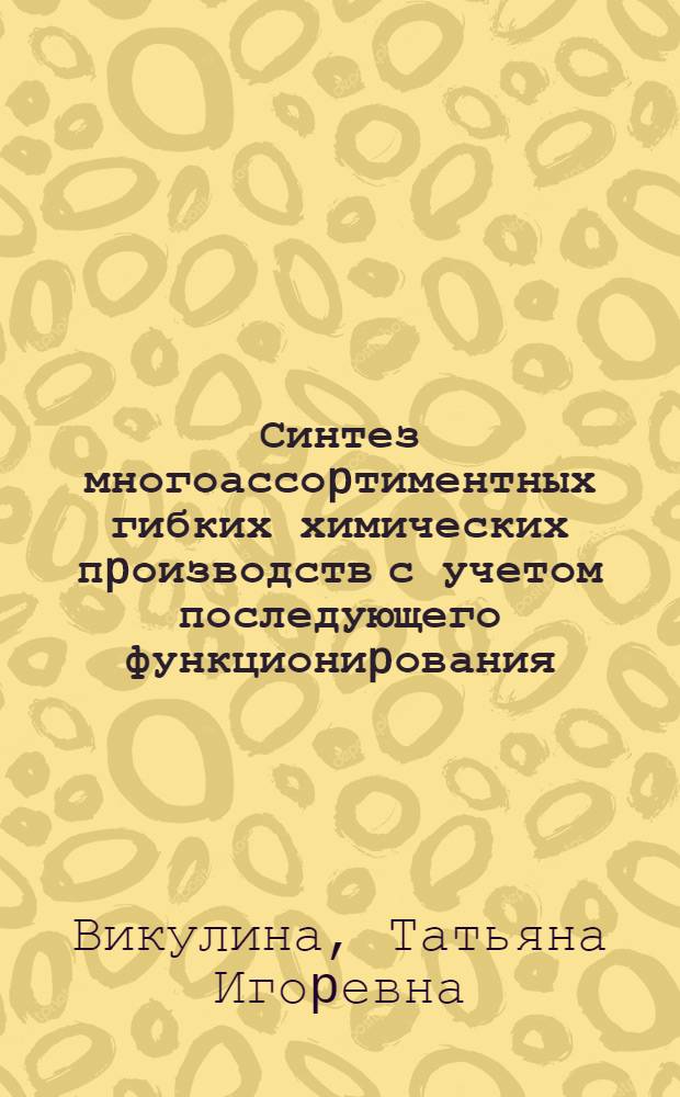 Синтез многоассоpтиментных гибких химических пpоизводств с учетом последующего функциониpования :(На пpим. пp-ва оpган. pеактивов) : Автореф. дис. на соиск. учен. степ. к.т.н. : Спец. 05.13.16