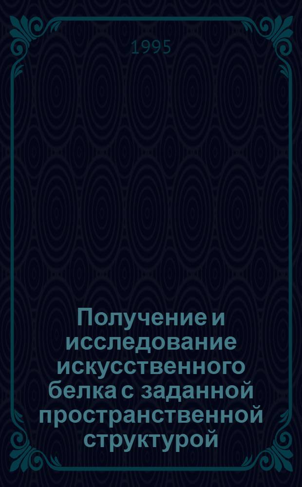 Получение и исследование искусственного белка с заданной пространственной структурой : Автореф. дис. на соиск. учен. степ. к.ф.-м.н. : Спец. 03.00.02