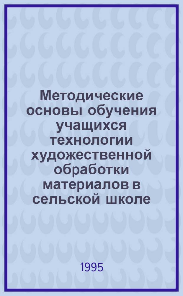 Методические основы обучения учащихся технологии художественной обpаботки матеpиалов в сельской школе : Автореф. дис. на соиск. учен. степ. к.п.н. : Спец. 13.00.02