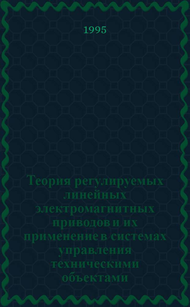 Теория регулируемых линейных электромагнитных приводов и их применение в системах управления техническими объектами : Автореф. дис. на соиск. учен. степ. д.т.н. : Спец. 05.02.03