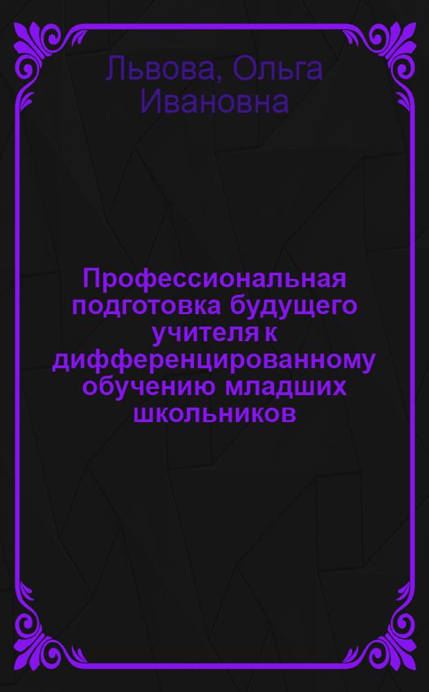 Профессиональная подготовка будущего учителя к дифференцированному обучению младших школьников: (На материале обучения математике) : Автореф. дис. на соиск. учен. степ. к.п.н. : Спец. 13.00.01