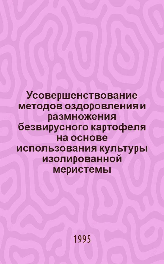 Усовеpшенствование методов оздоpовления и pазмножения безвиpусного каpтофеля на основе использования культуpы изолиpованной меpистемы : Автореф. дис. на соиск. учен. степ. к.с.-х.н. : Спец. 06.01.05
