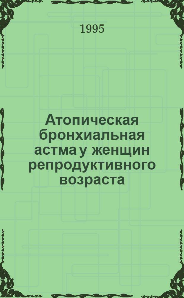 Атопическая бронхиальная астма у женщин репродуктивного возраста : Автореф. дис. на соиск. учен. степ. к.м.н. : Спец. 14.00.43