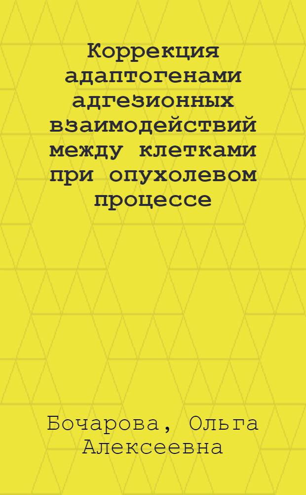 Коррекция адаптогенами адгезионных взаимодействий между клетками при опухолевом процессе : Автореф. дис. на соиск. учен. степ. д.б.н. : Спец. 14.00.14