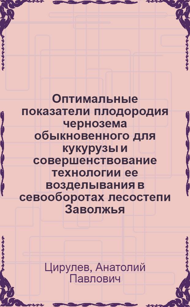 Оптимальные показатели плодородия чернозема обыкновенного для кукурузы и совершенствование технологии ее возделывания в севооборотах лесостепи Заволжья : Автореф. дис. на соиск. учен. степ. к.с.-х.н. : Спец. 06.01.01
