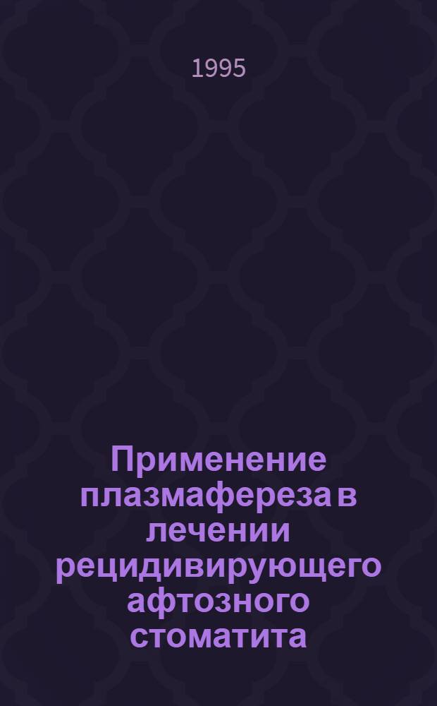 Применение плазмафереза в лечении рецидивирующего афтозного стоматита : Автореф. дис. на соиск. учен. степ. к.м.н. : Спец. 14.00.21