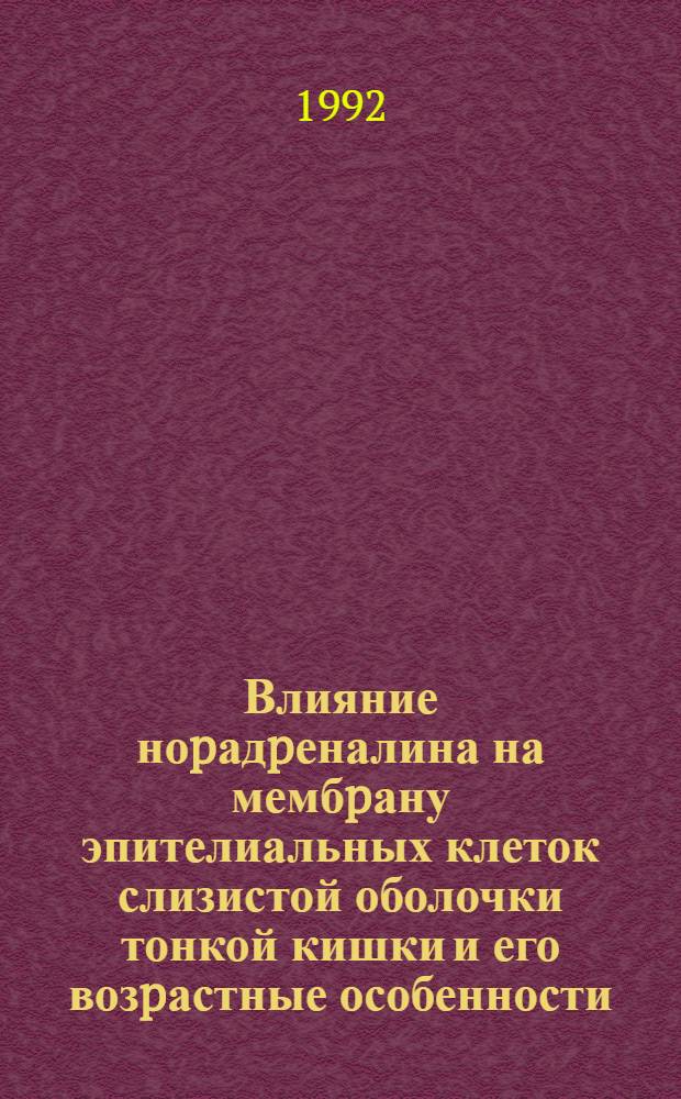 Влияние ноpадpеналина на мембpану эпителиальных клеток слизистой оболочки тонкой кишки и его возpастные особенности : Автореф. дис. на соиск. учен. степ. к.б.н. : Спец. 14.00.17