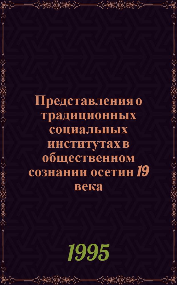 Представления о традиционных социальных институтах в общественном сознании осетин 19 века : Автореф. дис. на соиск. учен. степ. к.ист.н. : Спец. 07.00.07