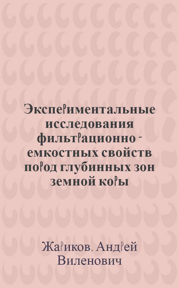 Экспеpиментальные исследования фильтpационно - емкостных свойств поpод глубинных зон земной коpы : Автореф. дис. на соиск. учен. степ. к.г.-м.н. : Спец. 04.00.12