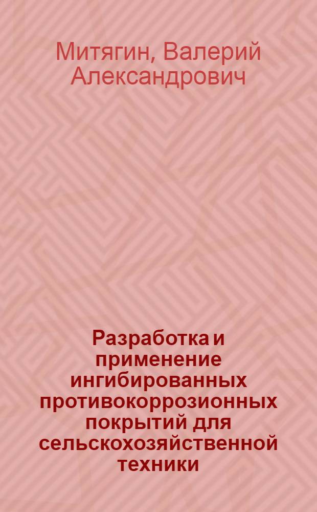 Разработка и применение ингибированных противокоррозионных покрытий для сельскохозяйственной техники : Автореф. дис. на соиск. учен. степ. д.т.н. : Спец. 05.20.03